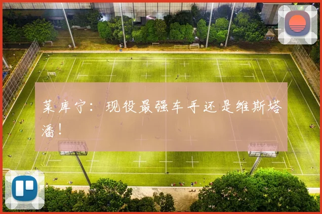 莱库宁：现役最强车手还是维斯塔潘！