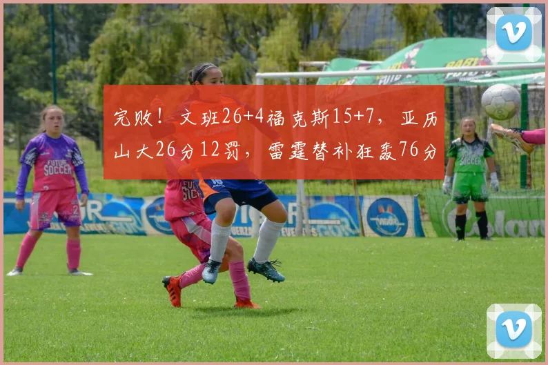 完败！文班26+4福克斯15+7，亚历山大26分12罚，雷霆替补狂轰76分_1