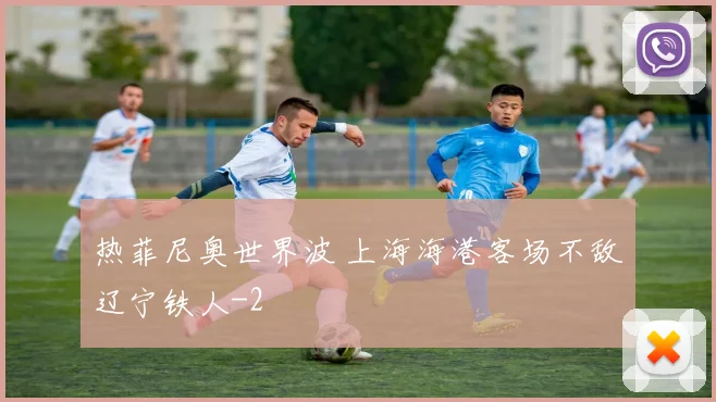 热菲尼奥世界波 上海海港客场不敌辽宁铁人