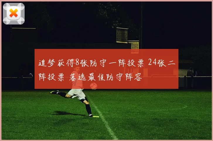 追梦获得8张防守一阵投票 24张二阵投票 落选最佳防守阵容