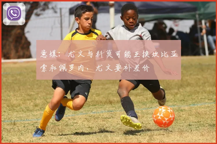 意媒：尤文与科莫可能互换坎比亚索和佩罗内，尤文要补差价
