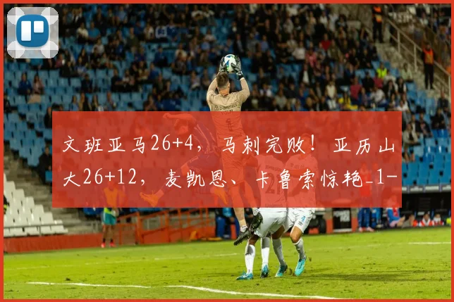 文班亚马26+4，马刺完败！亚历山大26+12，麦凯恩、卡鲁索惊艳_1