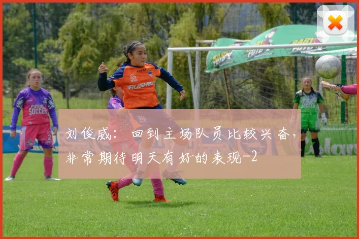 刘俊威:回到主场队员比较兴奋,非常期待明天有好的表现