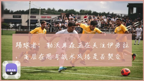 踢球者：勒沃库森正在关注伊劳拉，高层在思考战术风格是否契合