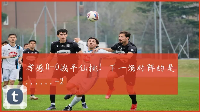 孝感0-0战平仙桃!下一场对阵的是......