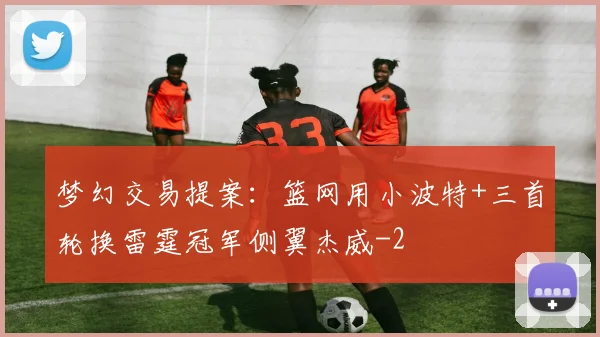梦幻交易提案:篮网用小波特+三首轮换雷霆冠军侧翼杰威