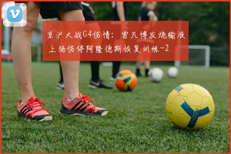 京沪大战G4伤情：曾凡博发烧输液 上场伤停阿隆德斯恢复训练