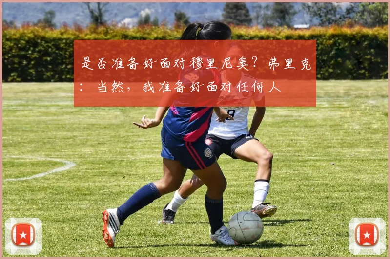 是否准备好面对穆里尼奥？弗里克：当然，我准备好面对任何人