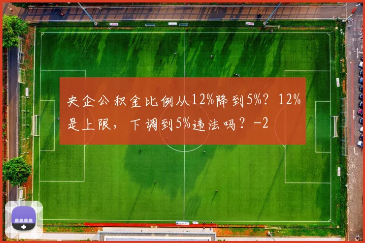 央企公积金比例从12%降到5%？12%是上限，下调到5%违法吗？