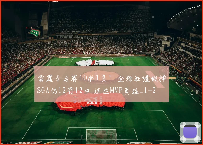 雷霆季后赛10胜1负!全场狂嘘假摔SGA仍12罚12中 连庄MVP真猛_1