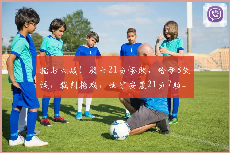 抢七大战！骑士21分惨败，哈登8失误，裁判抢戏，坎宁安轰21分7助_1