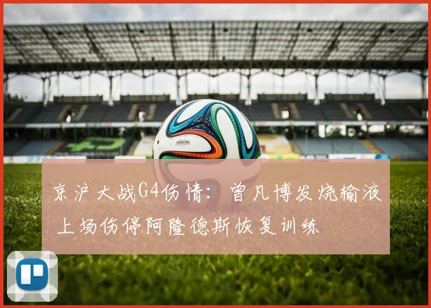 京沪大战G4伤情：曾凡博发烧输液 上场伤停阿隆德斯恢复训练