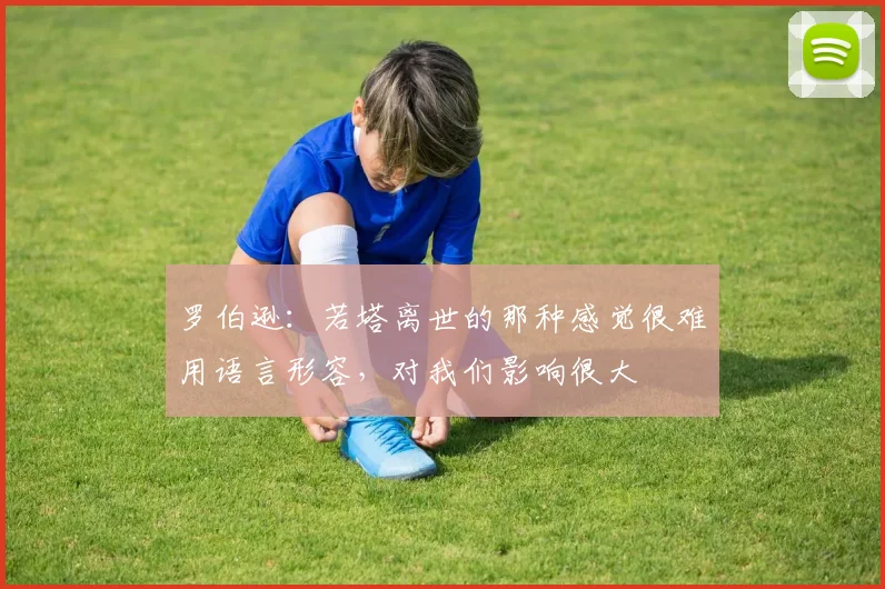 罗伯逊：若塔离世的那种感觉很难用语言形容，对我们影响很大