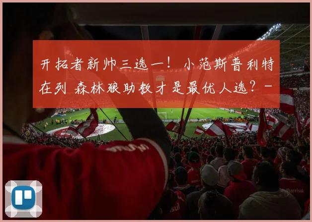 开拓者新帅三选一!小范斯普利特在列 森林狼助教才是最优人选?